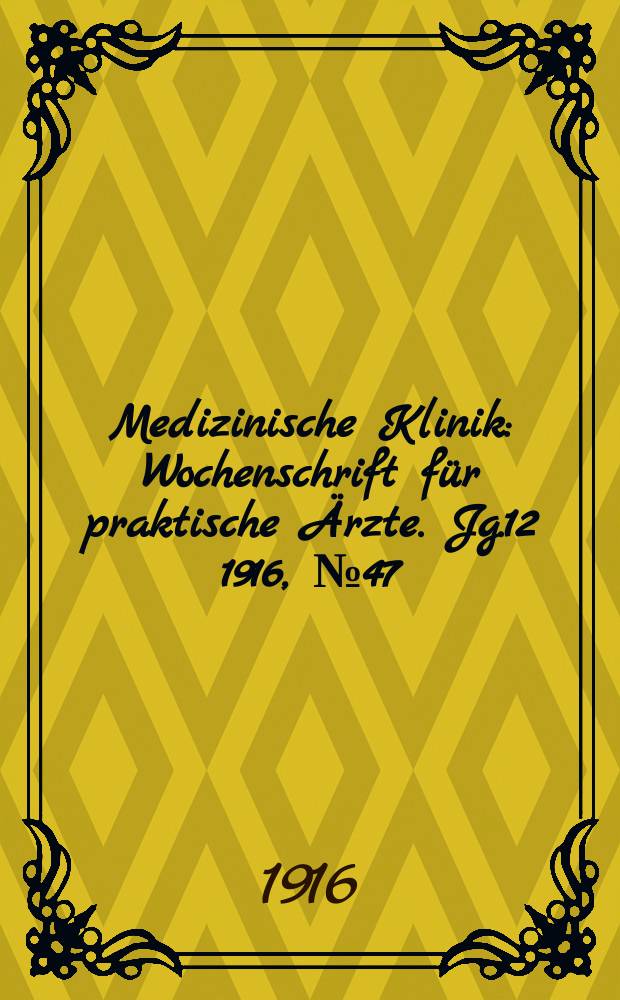 Medizinische Klinik : Wochenschrift f&uuml;r praktische &Auml;rzte. Jg.12 1916, №47(624)