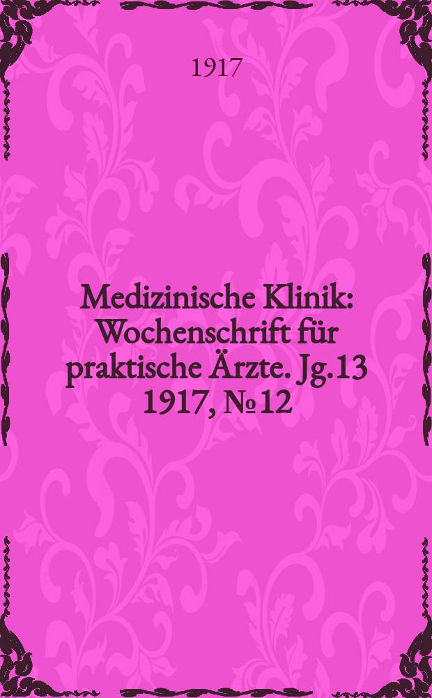Medizinische Klinik : Wochenschrift für praktische Ärzte. Jg.13 1917, №12(642)