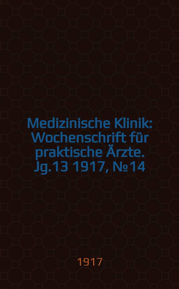 Medizinische Klinik : Wochenschrift für praktische Ärzte. Jg.13 1917, №14(644)