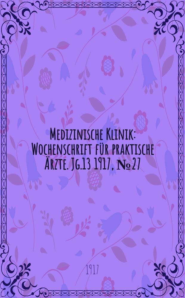 Medizinische Klinik : Wochenschrift f&uuml;r praktische &Auml;rzte. Jg.13 1917, №27(657)