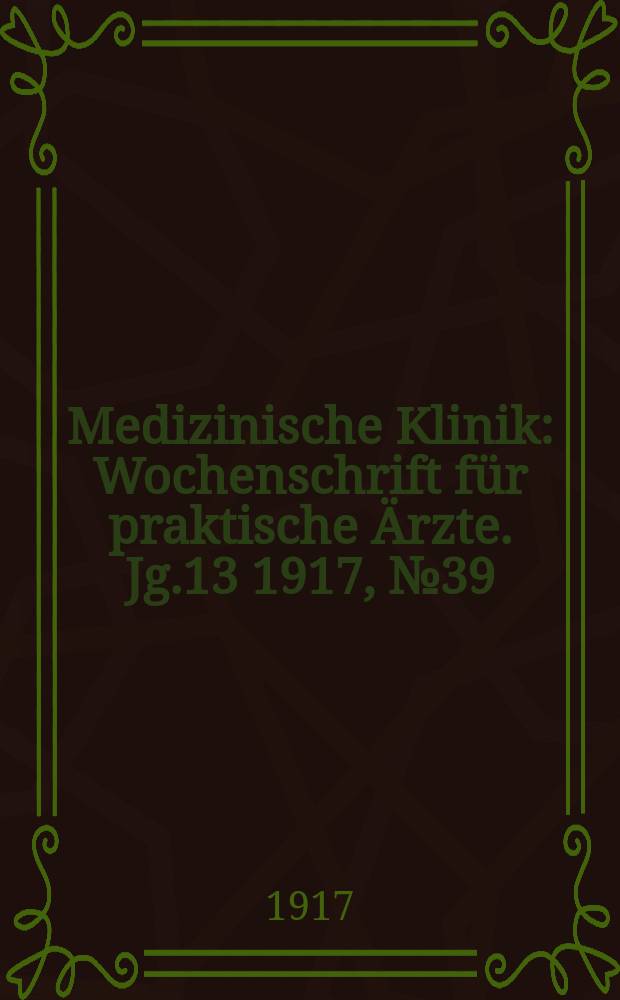 Medizinische Klinik : Wochenschrift f&uuml;r praktische &Auml;rzte. Jg.13 1917, №39(669)