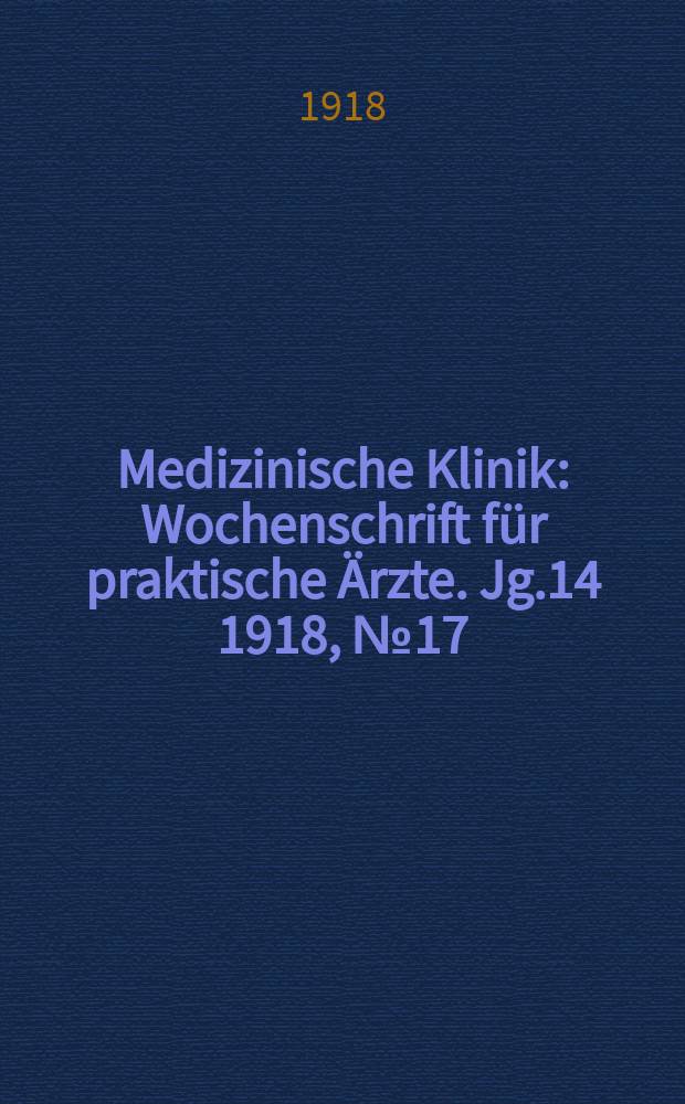 Medizinische Klinik : Wochenschrift für praktische Ärzte. Jg.14 1918, №17(699)