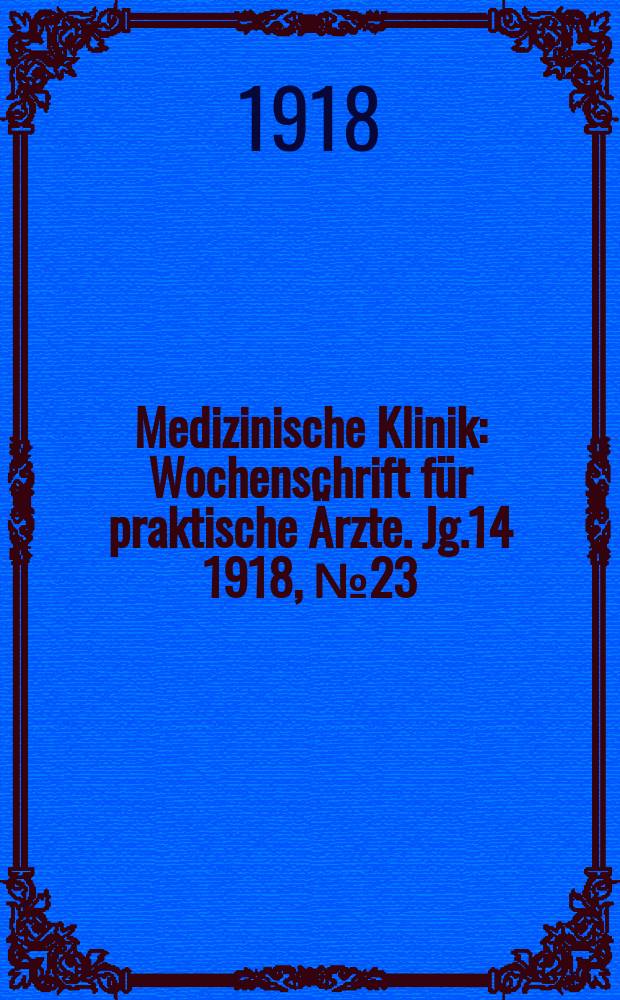 Medizinische Klinik : Wochenschrift für praktische Ärzte. Jg.14 1918, №23(705)