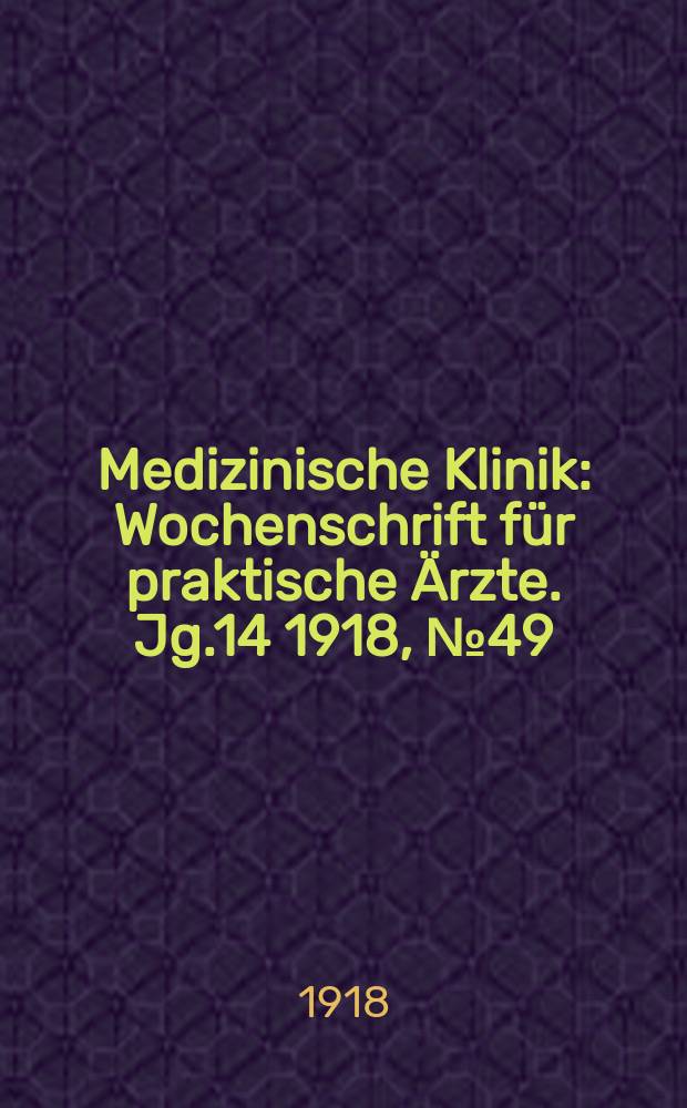Medizinische Klinik : Wochenschrift für praktische Ärzte. Jg.14 1918, №49(731)
