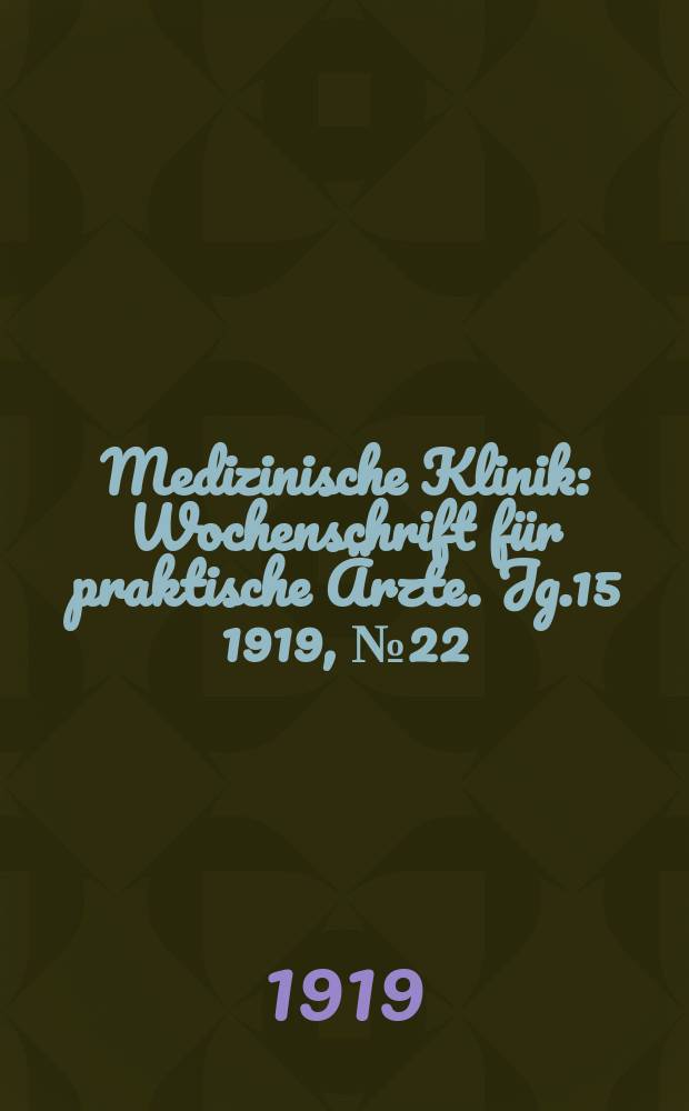 Medizinische Klinik : Wochenschrift für praktische Ärzte. Jg.15 1919, №22(756)