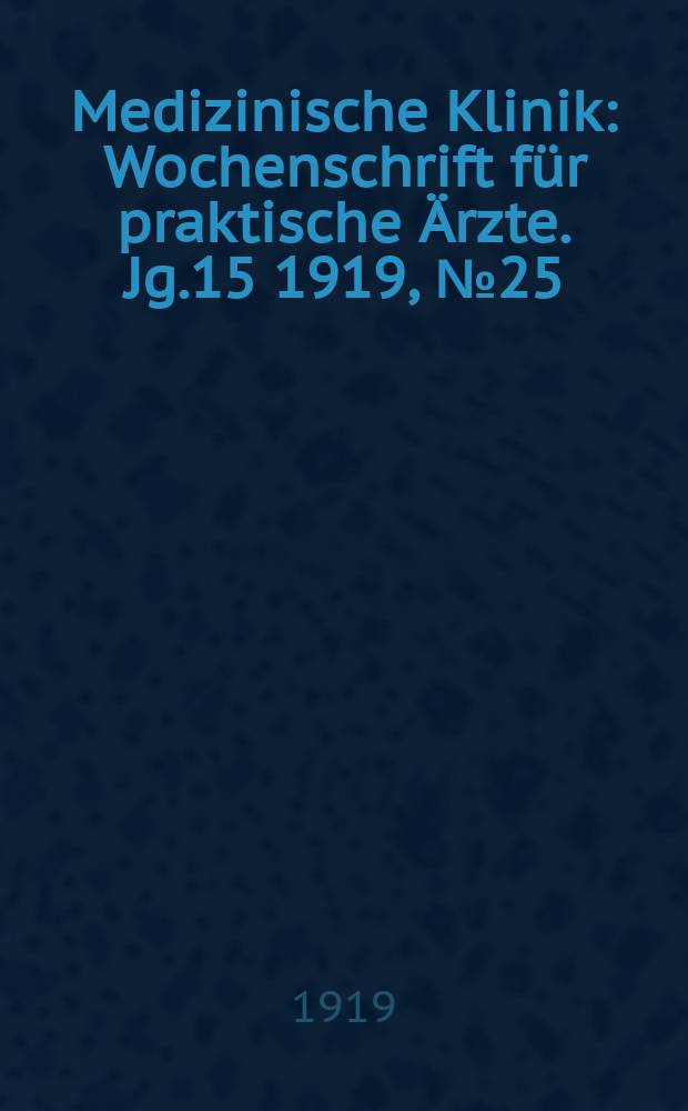 Medizinische Klinik : Wochenschrift für praktische Ärzte. Jg.15 1919, №25(759)
