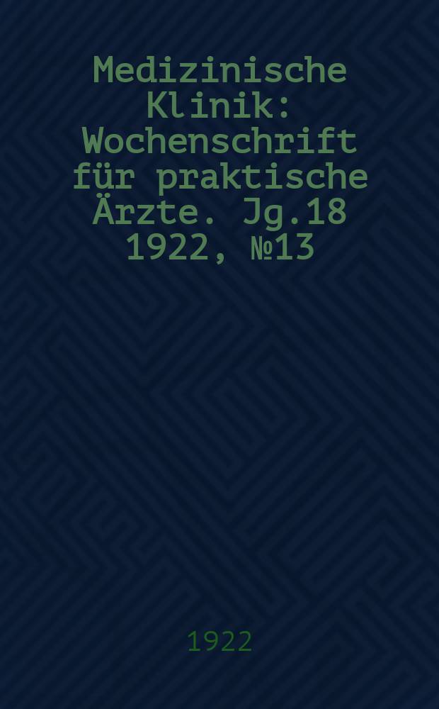 Medizinische Klinik : Wochenschrift für praktische Ärzte. Jg.18 1922, №13(903)