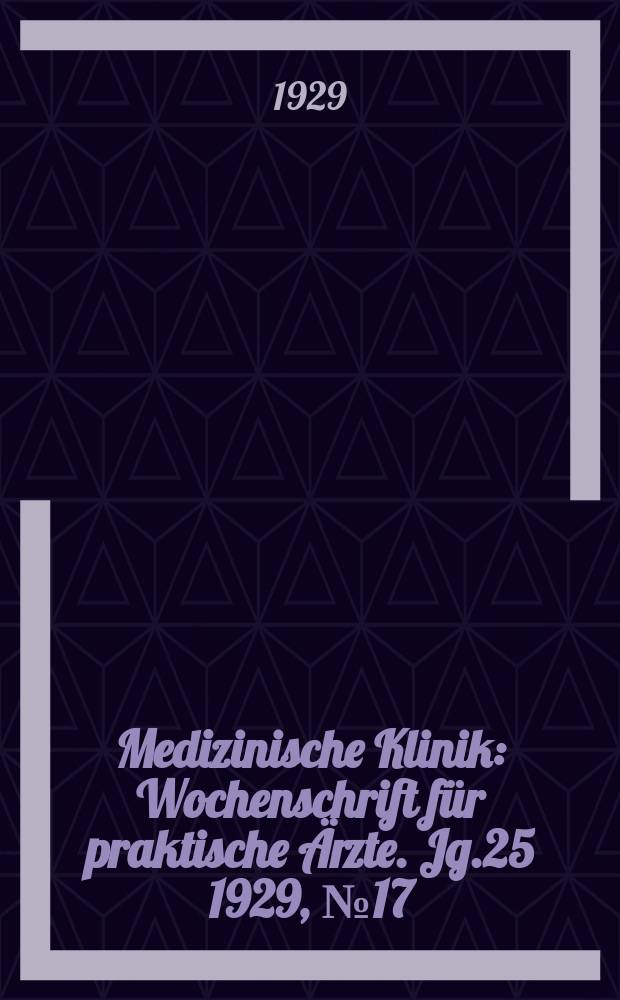 Medizinische Klinik : Wochenschrift f&uuml;r praktische &Auml;rzte. Jg.25 1929, №17(1272)