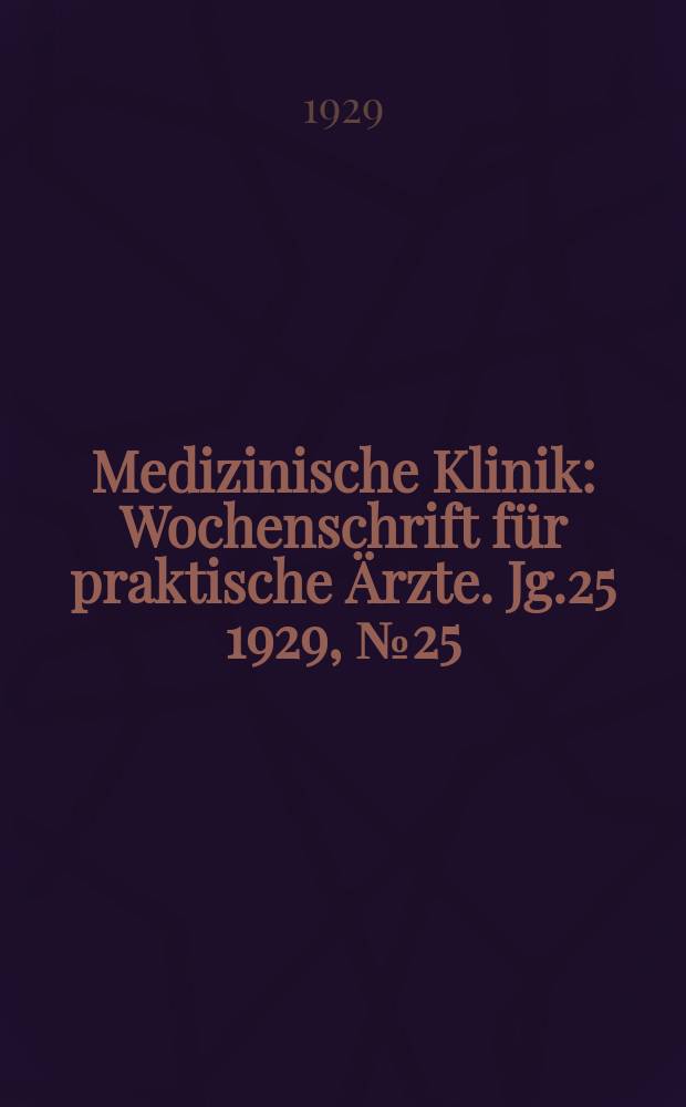 Medizinische Klinik : Wochenschrift f&uuml;r praktische &Auml;rzte. Jg.25 1929, №25(1280)