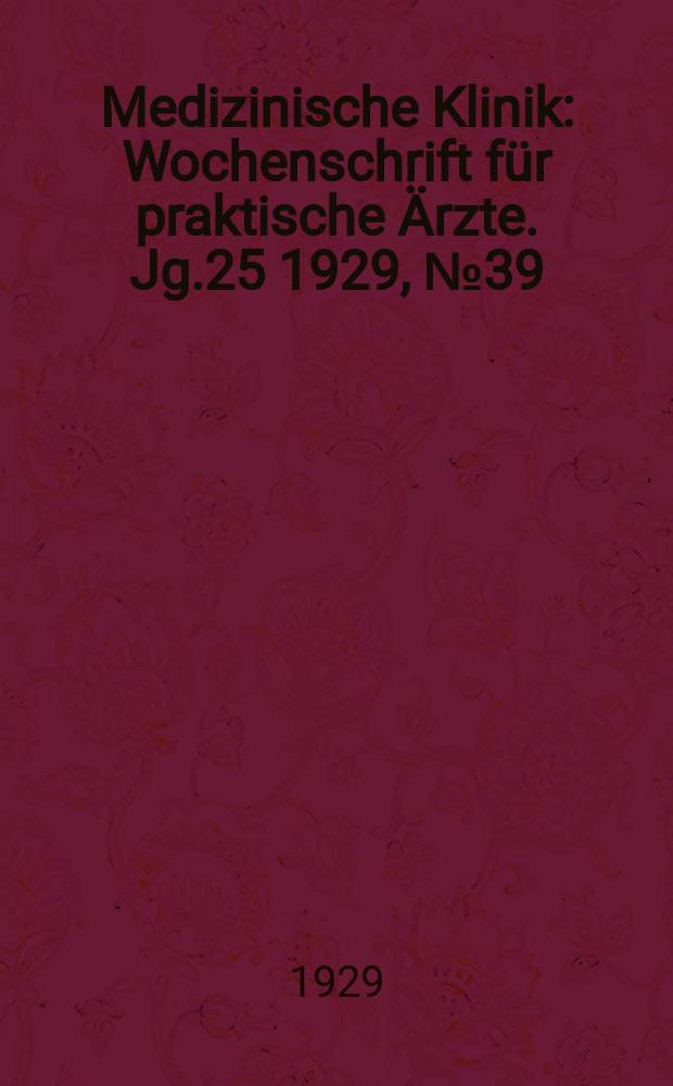 Medizinische Klinik : Wochenschrift f&uuml;r praktische &Auml;rzte. Jg.25 1929, №39(1294)