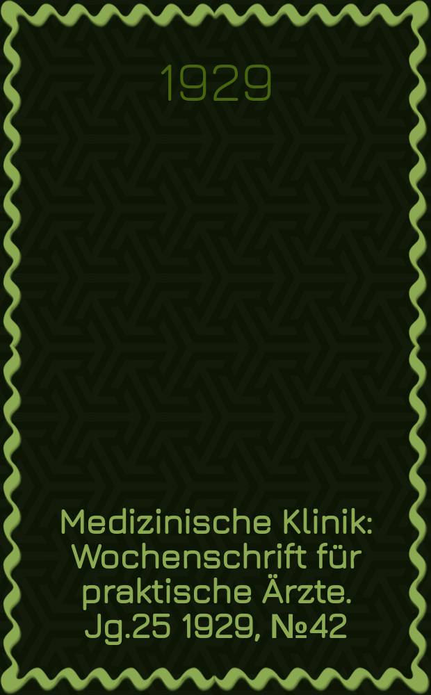 Medizinische Klinik : Wochenschrift f&uuml;r praktische &Auml;rzte. Jg.25 1929, №42(1297)