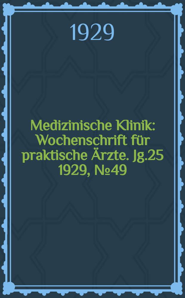 Medizinische Klinik : Wochenschrift f&uuml;r praktische &Auml;rzte. Jg.25 1929, №49(1304)