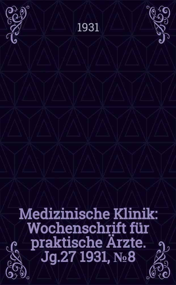 Medizinische Klinik : Wochenschrift für praktische Ärzte. Jg.27 1931, №8(1367)