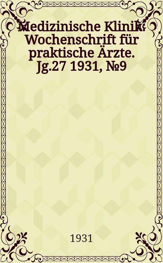 Medizinische Klinik : Wochenschrift für praktische Ärzte. Jg.27 1931, №9(1368)