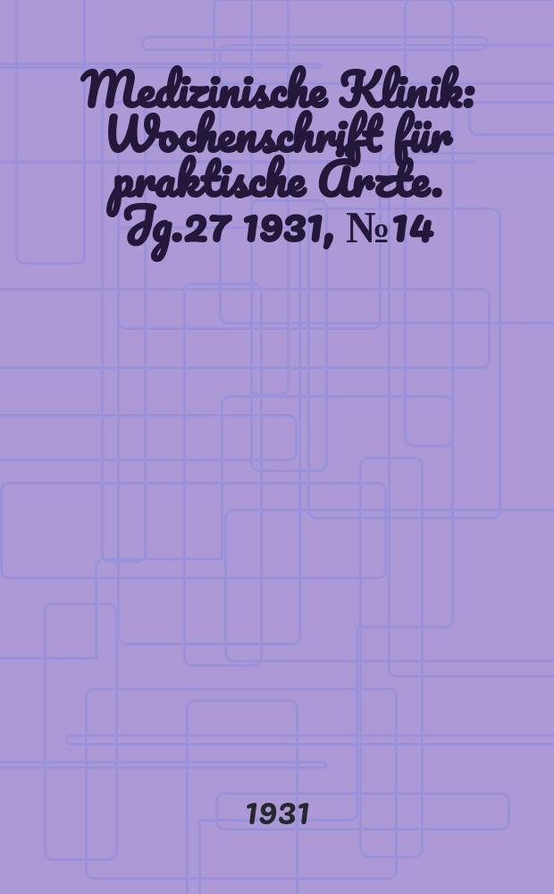 Medizinische Klinik : Wochenschrift für praktische Ärzte. Jg.27 1931, №14(1373)