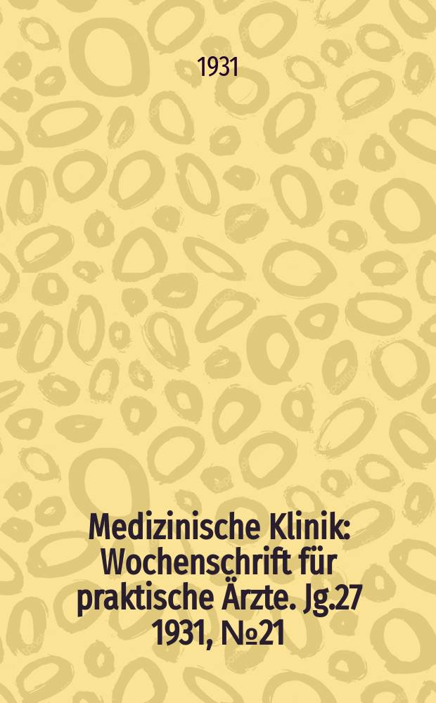 Medizinische Klinik : Wochenschrift für praktische Ärzte. Jg.27 1931, №21(1380)