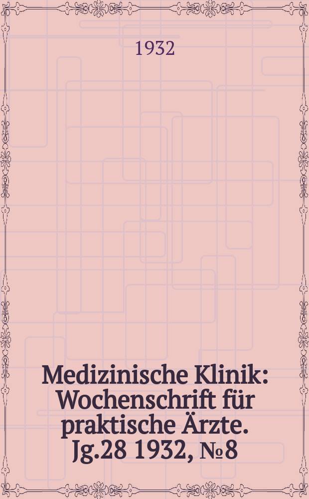 Medizinische Klinik : Wochenschrift für praktische Ärzte. Jg.28 1932, №8(1419)