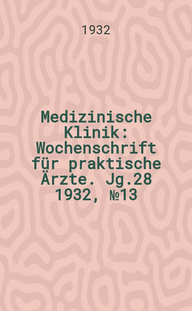 Medizinische Klinik : Wochenschrift für praktische Ärzte. Jg.28 1932, №13(1424)