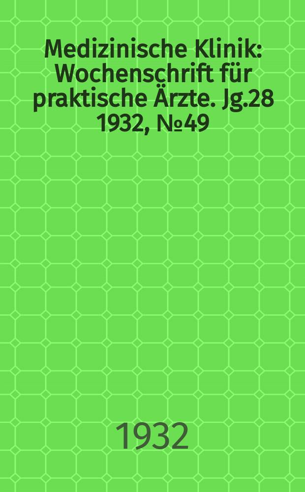Medizinische Klinik : Wochenschrift für praktische Ärzte. Jg.28 1932, №49(1460)