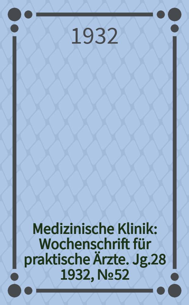 Medizinische Klinik : Wochenschrift für praktische Ärzte. Jg.28 1932, №52(1463)