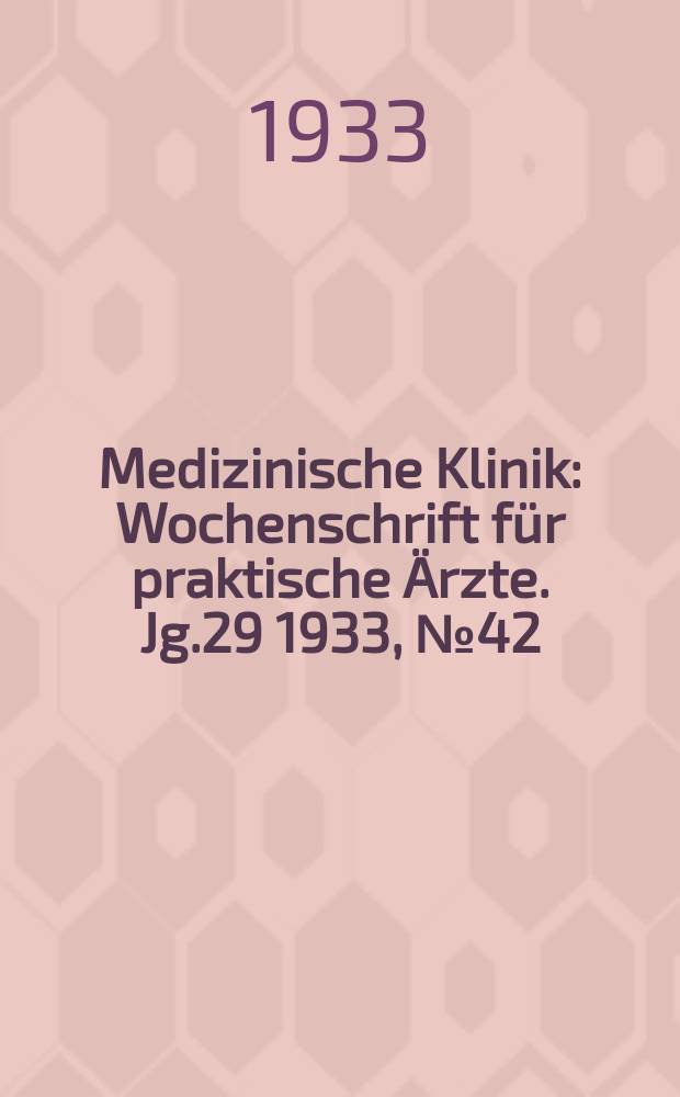 Medizinische Klinik : Wochenschrift für praktische Ärzte. Jg.29 1933, №42(1505)