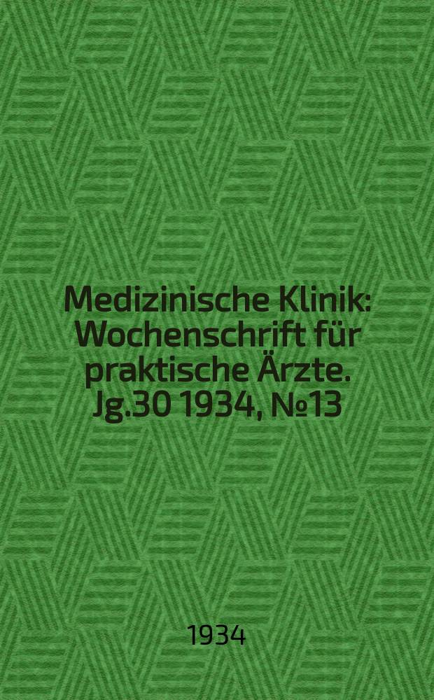 Medizinische Klinik : Wochenschrift für praktische Ärzte. Jg.30 1934, №13(1528)