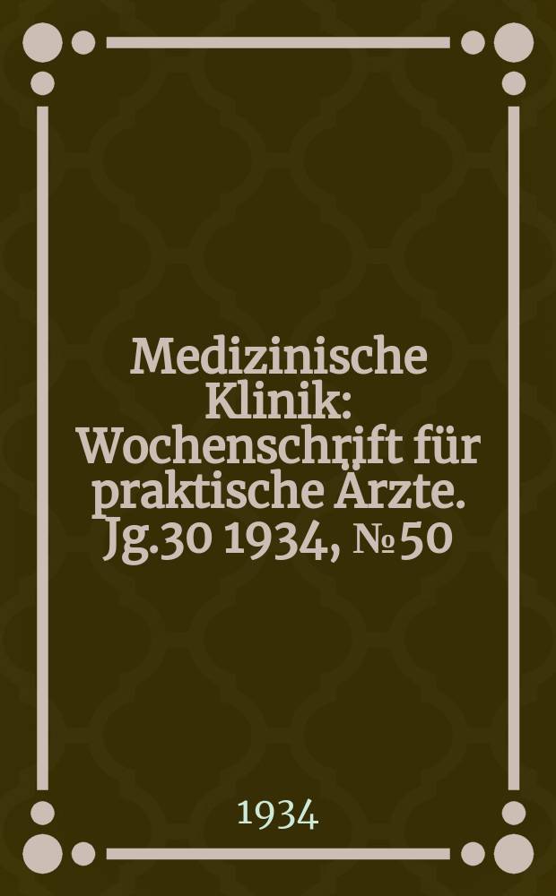 Medizinische Klinik : Wochenschrift für praktische Ärzte. Jg.30 1934, №50(1565)