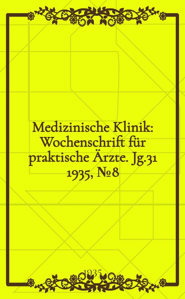 Medizinische Klinik : Wochenschrift für praktische Ärzte. Jg.31 1935, №8(1575)