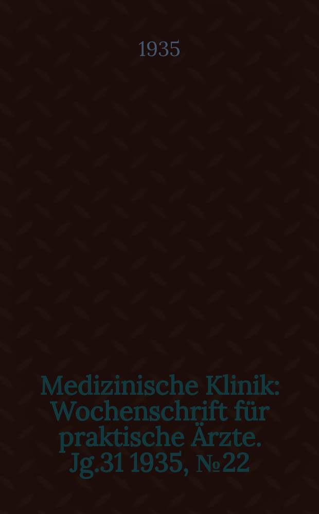 Medizinische Klinik : Wochenschrift für praktische Ärzte. Jg.31 1935, №22(1589)