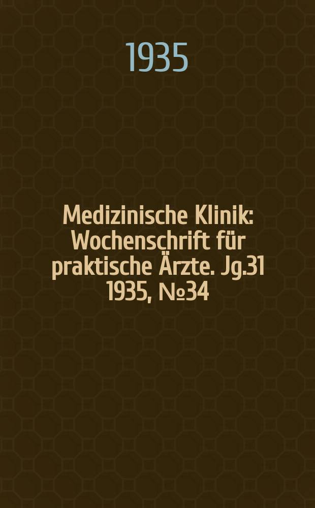 Medizinische Klinik : Wochenschrift für praktische Ärzte. Jg.31 1935, №34(1601)