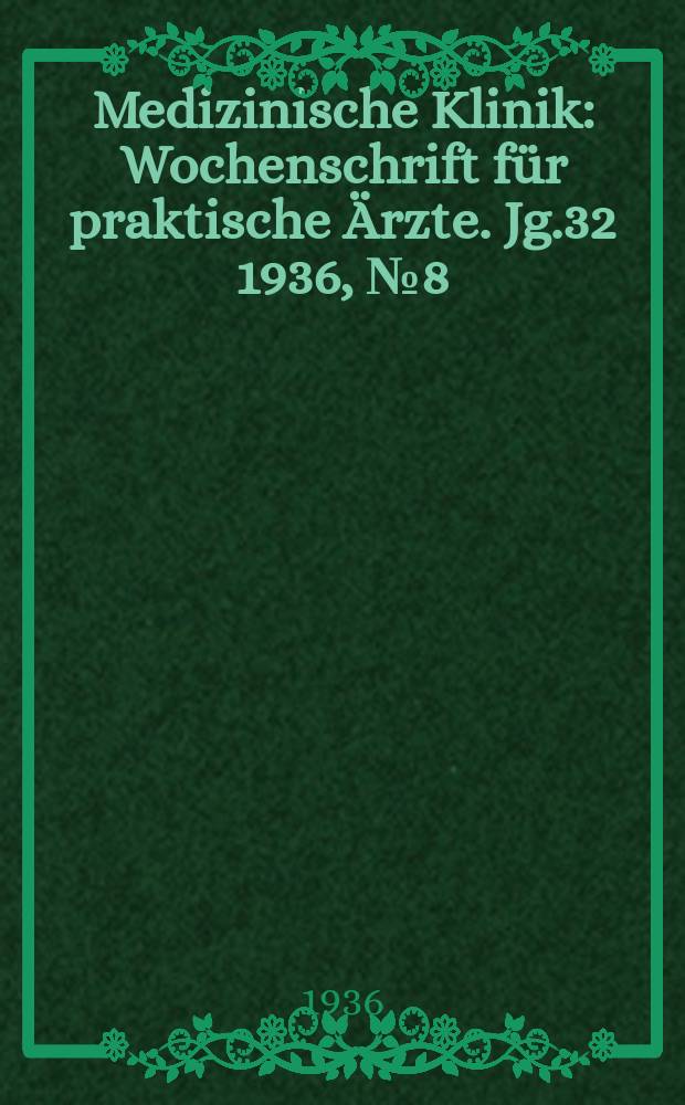 Medizinische Klinik : Wochenschrift für praktische Ärzte. Jg.32 1936, №8(1627)