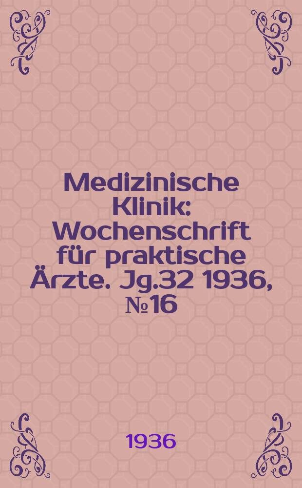 Medizinische Klinik : Wochenschrift für praktische Ärzte. Jg.32 1936, №16(1635)