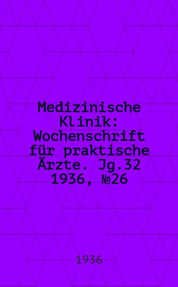Medizinische Klinik : Wochenschrift für praktische Ärzte. Jg.32 1936, №26(1645)