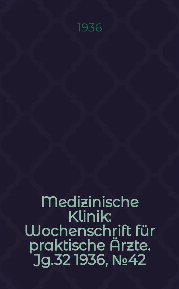 Medizinische Klinik : Wochenschrift f&uuml;r praktische &Auml;rzte. Jg.32 1936, №42(1661)