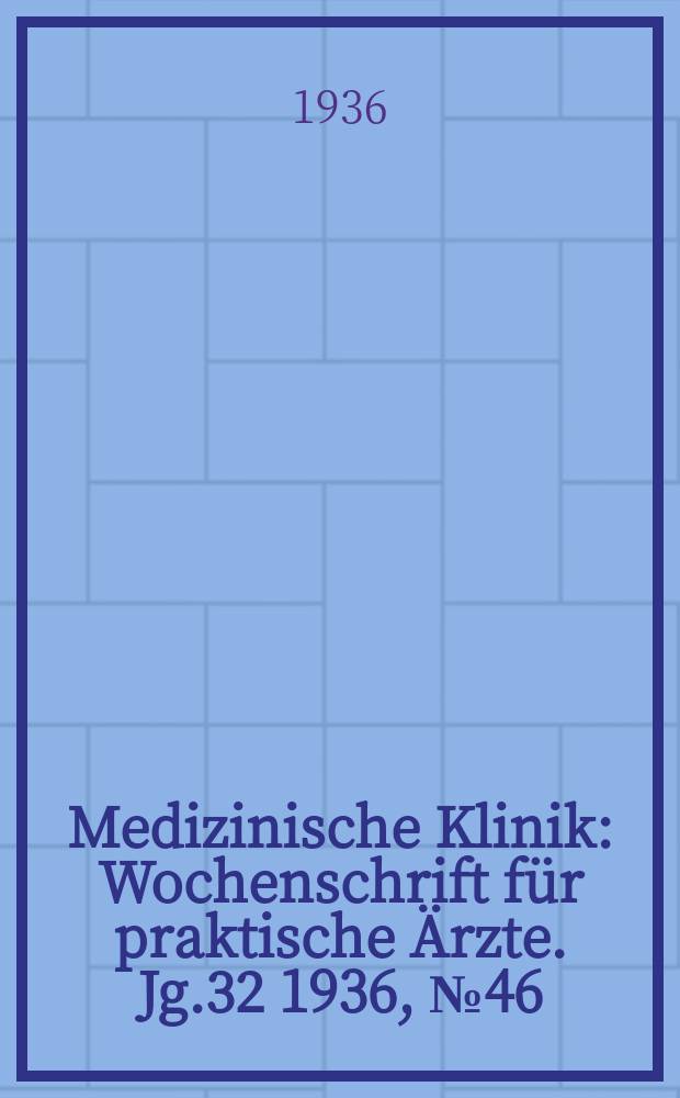 Medizinische Klinik : Wochenschrift für praktische Ärzte. Jg.32 1936, №46(1665)