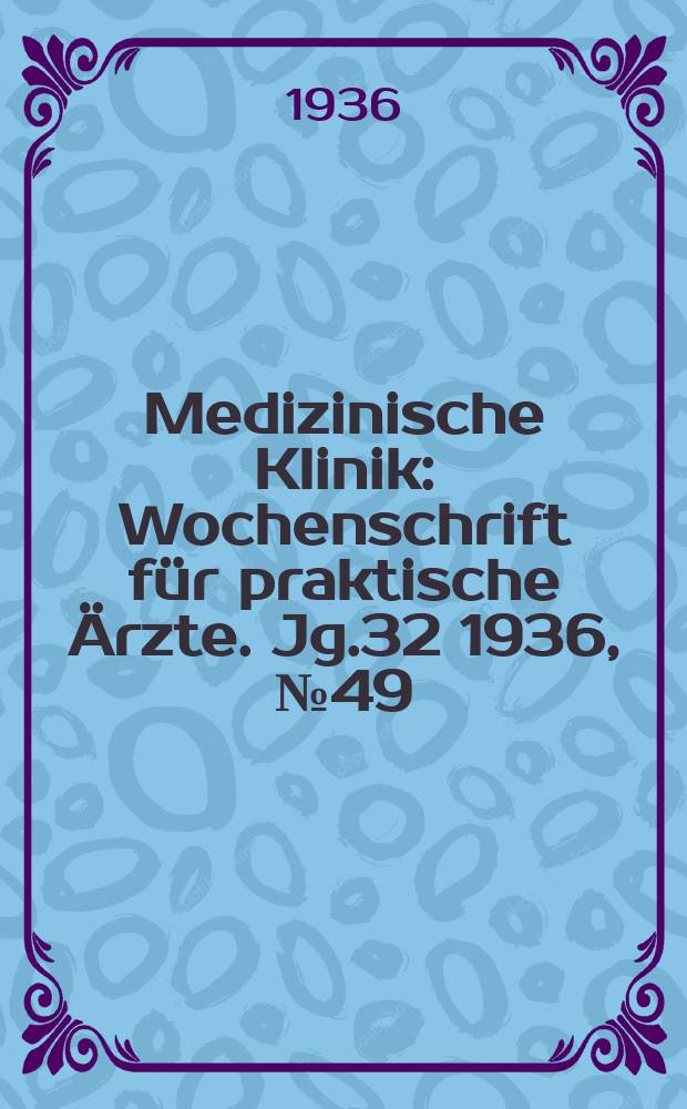 Medizinische Klinik : Wochenschrift für praktische Ärzte. Jg.32 1936, №49(1668)