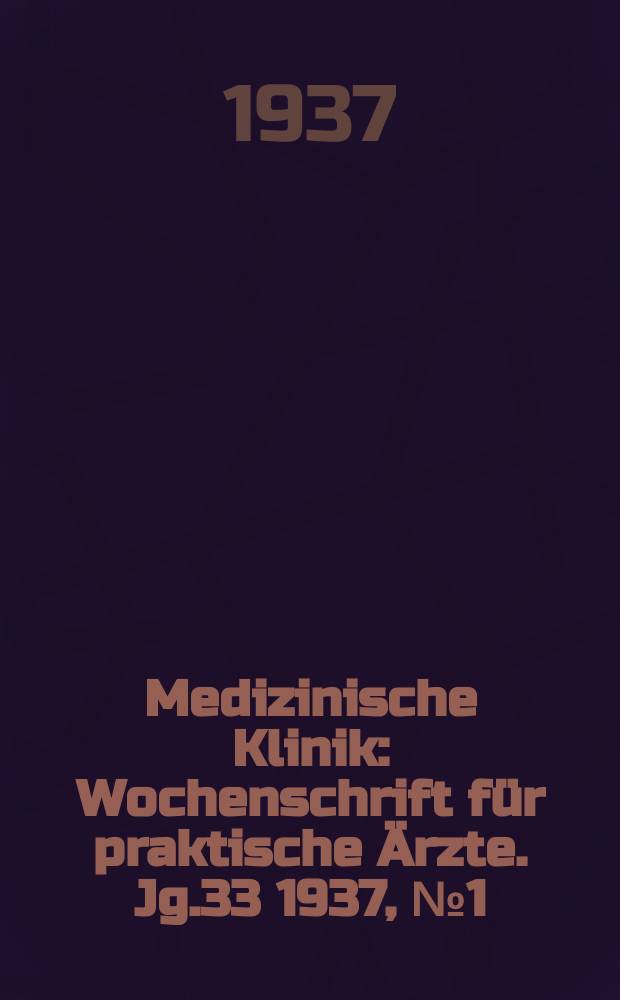 Medizinische Klinik : Wochenschrift f&uuml;r praktische &Auml;rzte. Jg.33 1937, №1(1672)