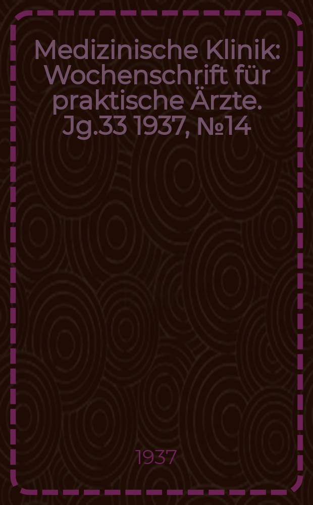 Medizinische Klinik : Wochenschrift für praktische Ärzte. Jg.33 1937, №14(1685)