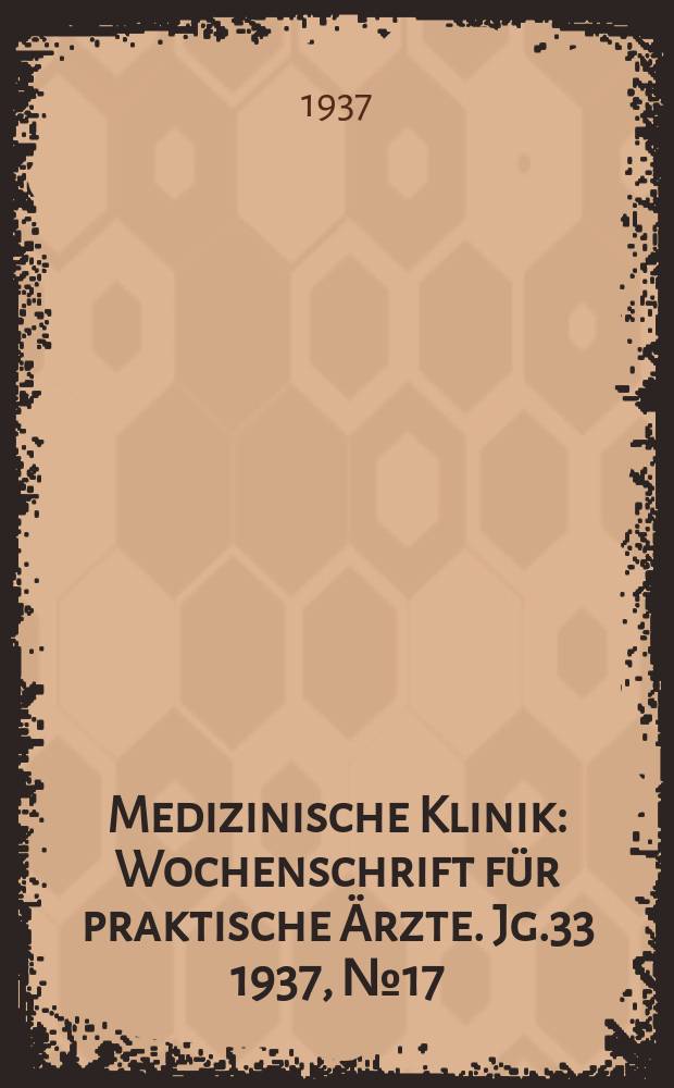 Medizinische Klinik : Wochenschrift für praktische Ärzte. Jg.33 1937, №17(1688)