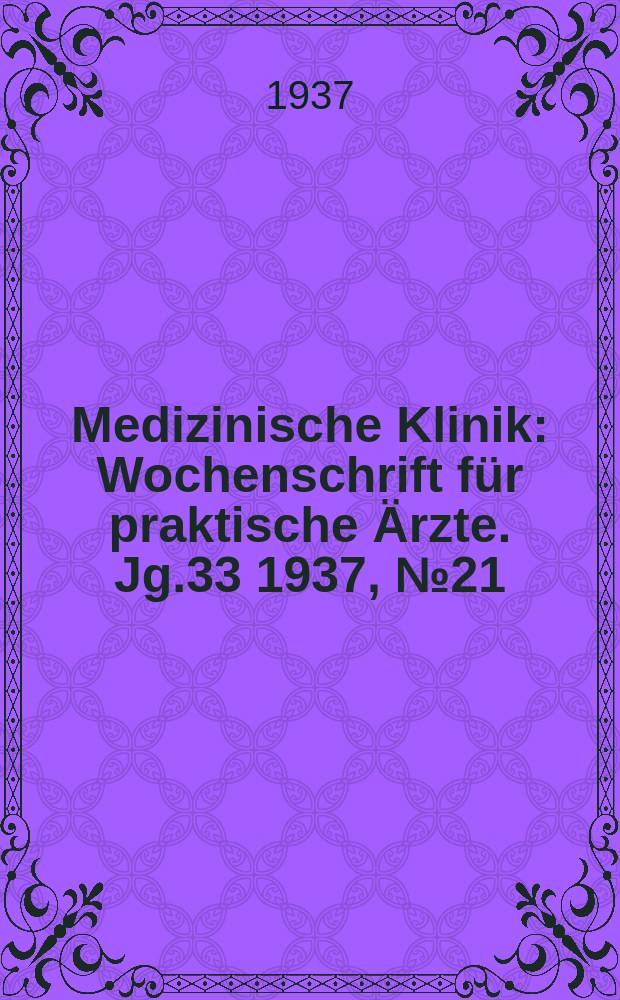 Medizinische Klinik : Wochenschrift für praktische Ärzte. Jg.33 1937, №21(1692)