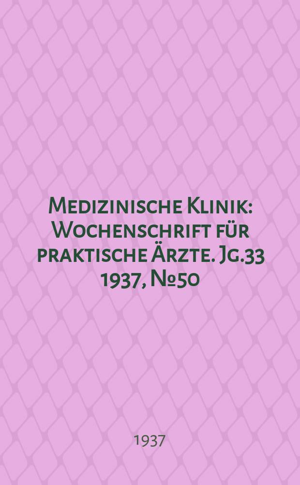 Medizinische Klinik : Wochenschrift für praktische Ärzte. Jg.33 1937, №50(1721)