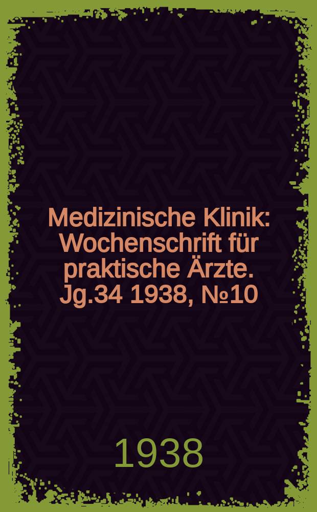 Medizinische Klinik : Wochenschrift f&uuml;r praktische &Auml;rzte. Jg.34 1938, №10(1733)