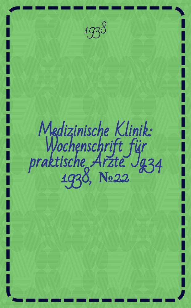 Medizinische Klinik : Wochenschrift für praktische Ärzte. Jg.34 1938, №22(1745)