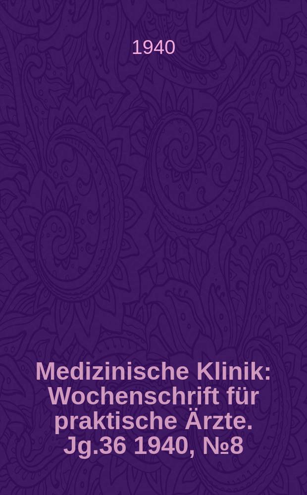 Medizinische Klinik : Wochenschrift f&uuml;r praktische &Auml;rzte. Jg.36 1940, №8(1835)
