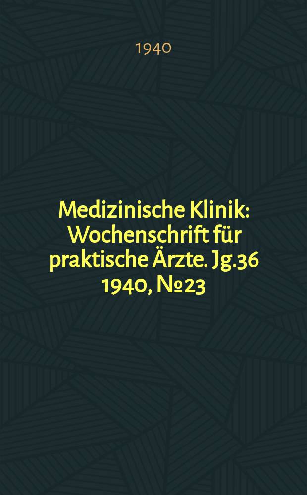 Medizinische Klinik : Wochenschrift für praktische Ärzte. Jg.36 1940, №23(1850)