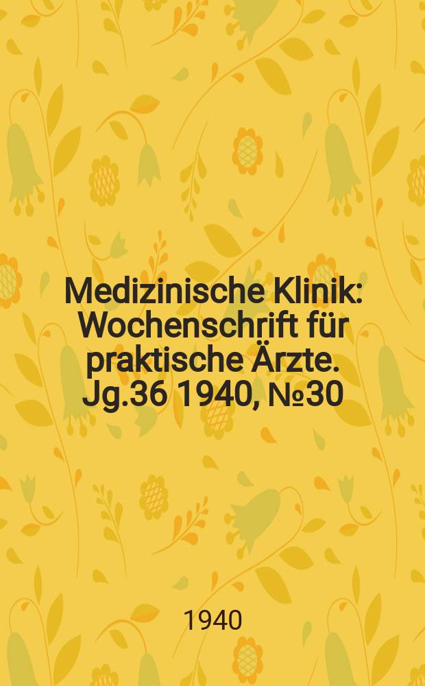 Medizinische Klinik : Wochenschrift f&uuml;r praktische &Auml;rzte. Jg.36 1940, №30(1857)