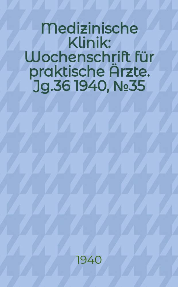 Medizinische Klinik : Wochenschrift für praktische Ärzte. Jg.36 1940, №35(1862)