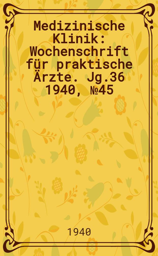Medizinische Klinik : Wochenschrift f&uuml;r praktische &Auml;rzte. Jg.36 1940, №45(1872)