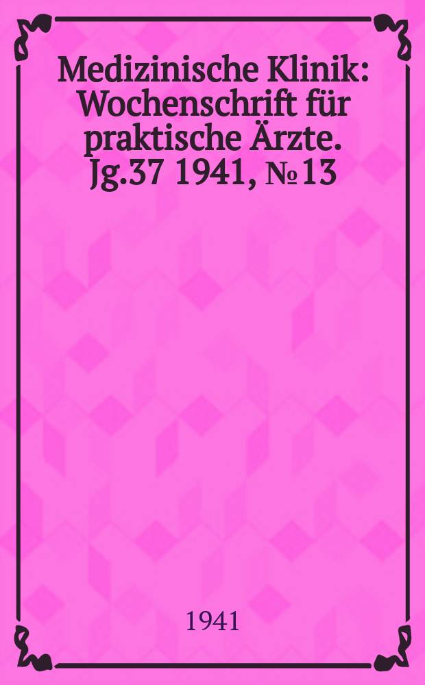 Medizinische Klinik : Wochenschrift für praktische Ärzte. Jg.37 1941, №13(1892)