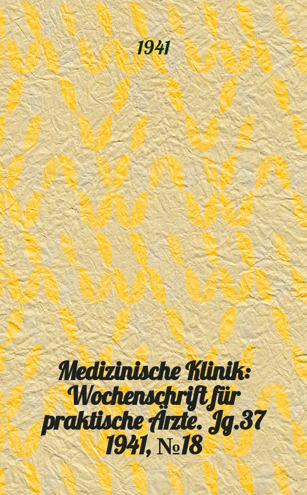 Medizinische Klinik : Wochenschrift für praktische Ärzte. Jg.37 1941, №18(1897)